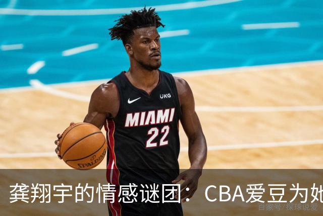 龚翔宇的情感谜团：CBA爱豆为她跨国助阵